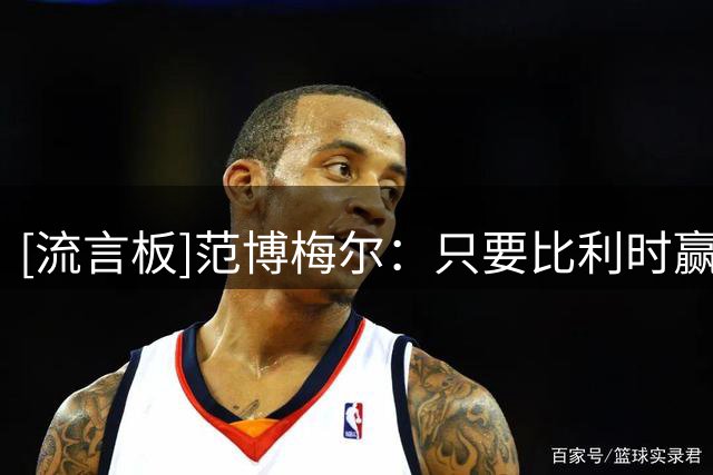 [流言板]范博梅尔：只要比利时赢球大家都高兴，那就说明是一个国家
